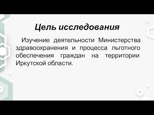 Цель исследования Изучение деятельности Министерства здравоохранения и процесса льготного обеспечения граждан на территории Иркутской области.