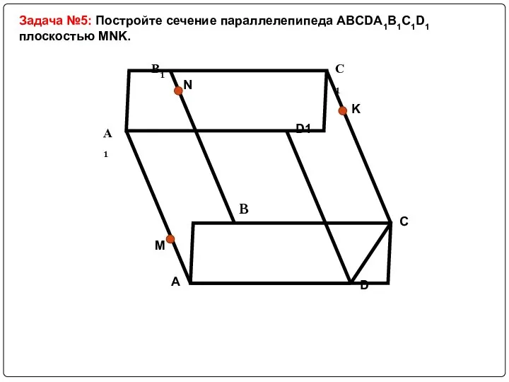 Задача №5: Постройте сечение параллелепипеда ABCDA1B1C1D1 плоскостью MNK.