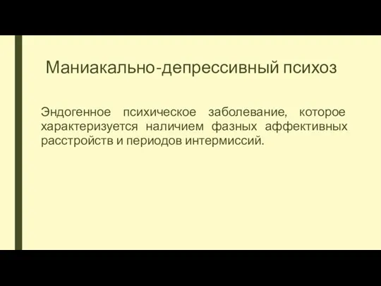 Маниакально-депрессивный психоз Эндогенное психическое заболевание, которое характеризуется наличием фазных аффективных расстройств и периодов интермиссий.