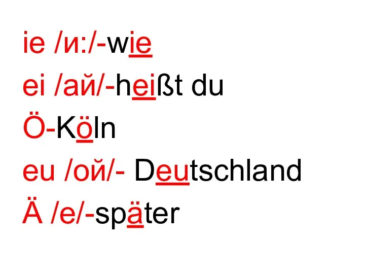 ie /и:/-wie ei /ай/-heißt du Ö-Köln eu /oй/- Deutschland Ä /e/-später