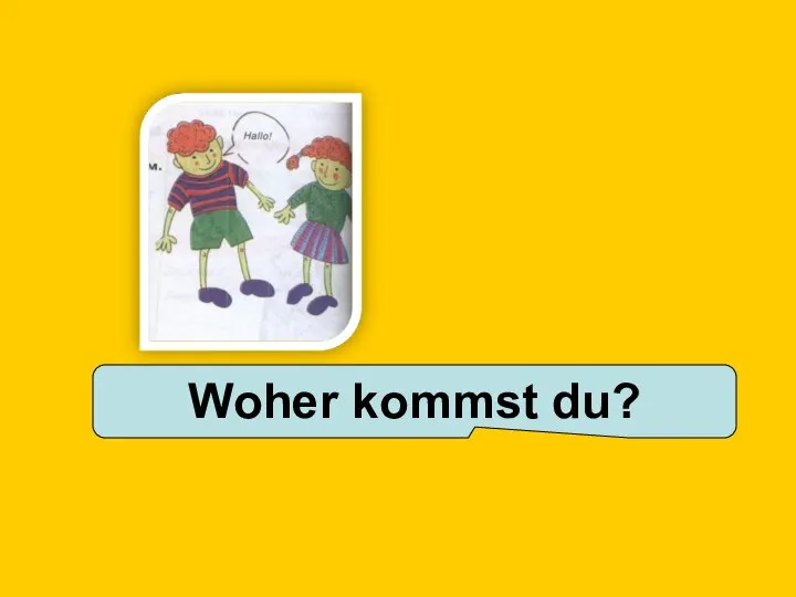 Woher kommst du?