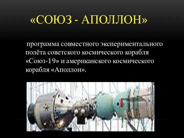 «СОЮЗ - АПОЛЛОН» программа совместного экспериментального полёта советского космического корабля «Союз-19» и американского космического корабля «Аполлон».