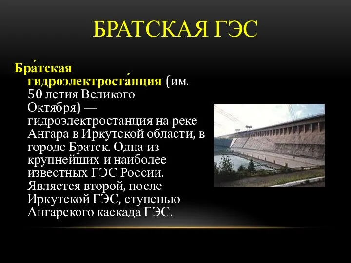 БРАТСКАЯ ГЭС Бра́тская гидроэлектроста́нция (им. 50 летия Великого Октября) — гидроэлектростанция на