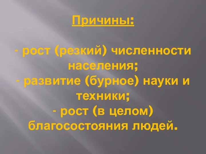 Причины: - рост (резкий) численности населения; - развитие (бурное) науки и техники;