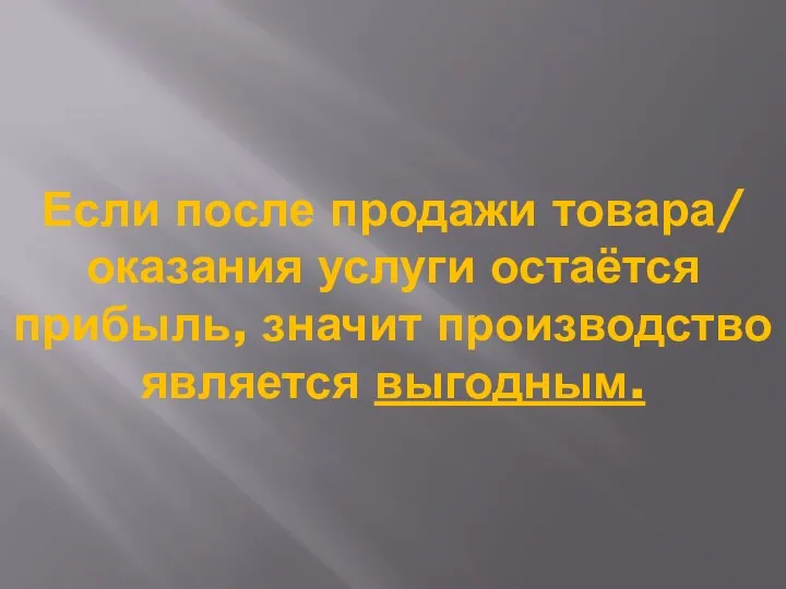 Если после продажи товара/ оказания услуги остаётся прибыль, значит производство является выгодным.