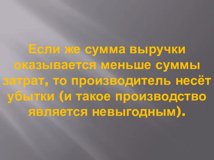 Если же сумма выручки оказывается меньше суммы затрат, то производитель несёт убытки