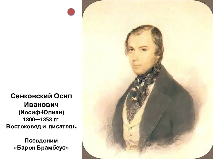 Сенковский Осип Иванович (Иосиф-Юлиан) 1800—1858 гг. Востоковед и писатель. Псевдоним «Барон Брамбеус»