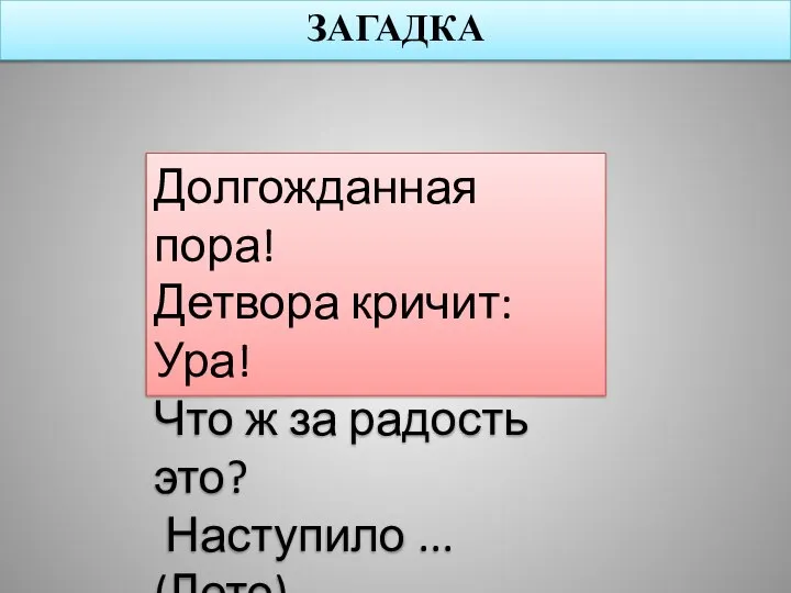 ЗАГАДКА Долгожданная пора! Детвора кричит: Ура! Что ж за радость это? Наступило ... (Лето)