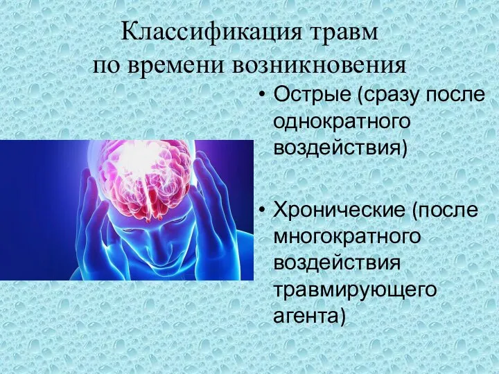 Классификация травм по времени возникновения Острые (сразу после однократного воздействия) Хронические (после многократного воздействия травмирующего агента)