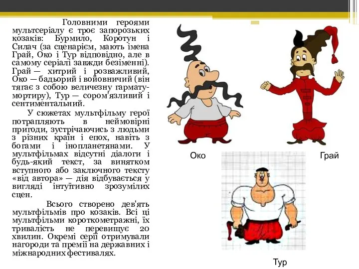 Головними героями мультсеріалу є троє запорозьких козаків: Бурмило, Коротун і Силач (за