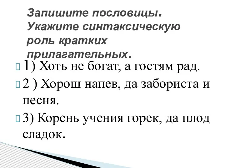 1) Хоть не богат, а гостям рад. 2 ) Хорош напев, да