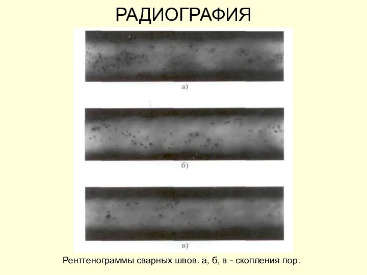 РАДИОГРАФИЯ Рентгенограммы сварных швов. а, б, в - скопления пор.