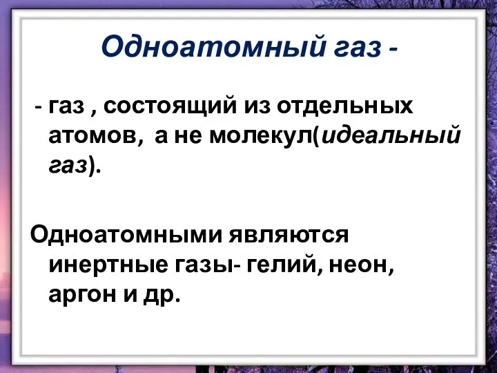 Одноатомный газ - газ , состоящий из отдельных атомов, а не молекул(идеальный