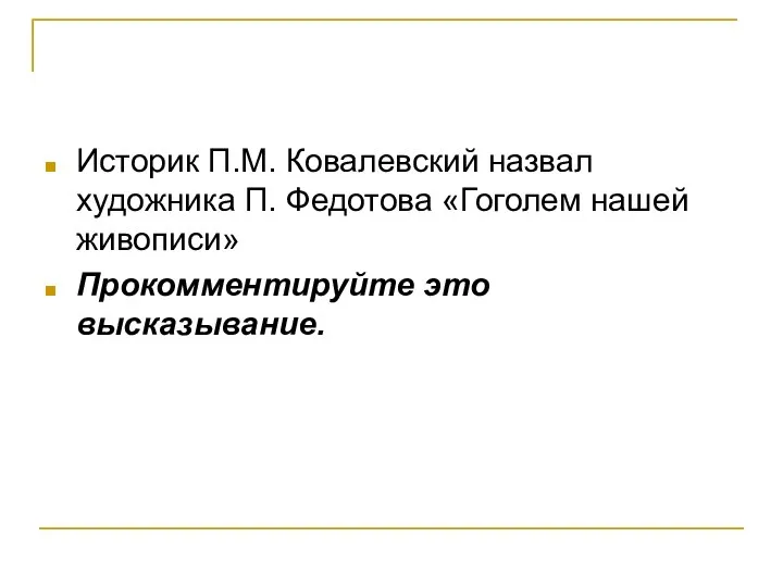 Историк П.М. Ковалевский назвал художника П. Федотова «Гоголем нашей живописи» Прокомментируйте это высказывание.