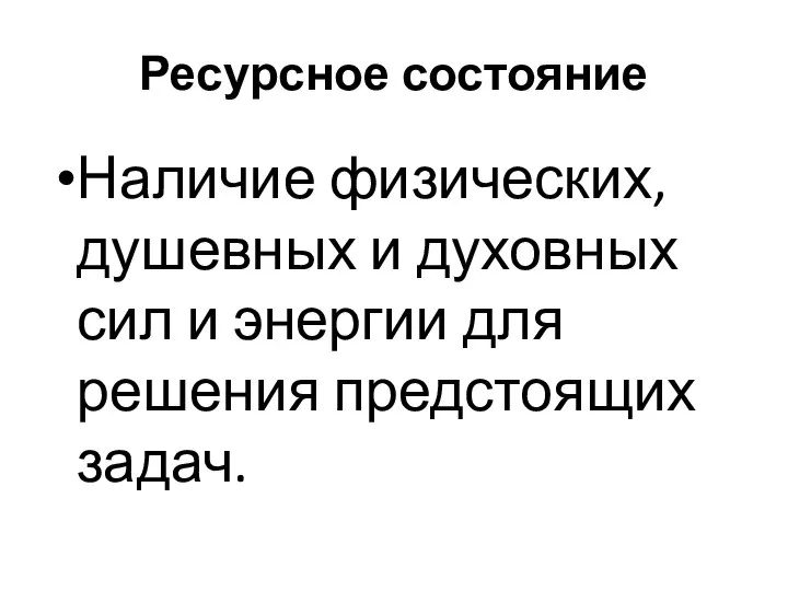 Ресурсное состояние Наличие физических, душевных и духовных сил и энергии для решения предстоящих задач.