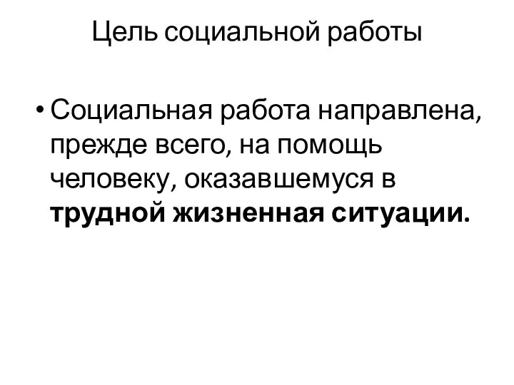 Цель социальной работы Социальная работа направлена, прежде всего, на помощь человеку, оказавшемуся в трудной жизненная ситуации.