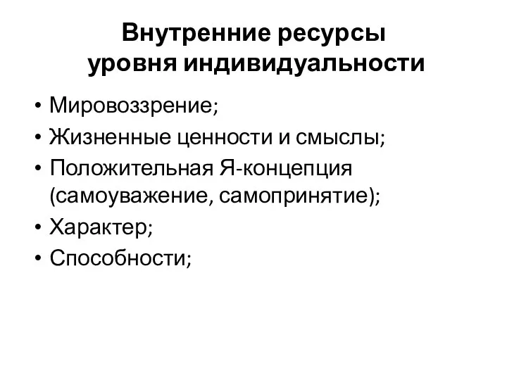 Внутренние ресурсы уровня индивидуальности Мировоззрение; Жизненные ценности и смыслы; Положительная Я-концепция (самоуважение, самопринятие); Характер; Способности;