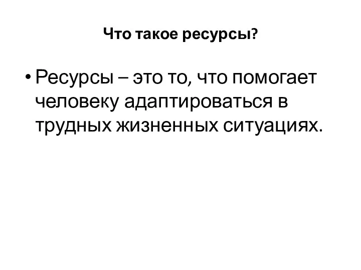 Что такое ресурсы? Ресурсы – это то, что помогает человеку адаптироваться в трудных жизненных ситуациях.