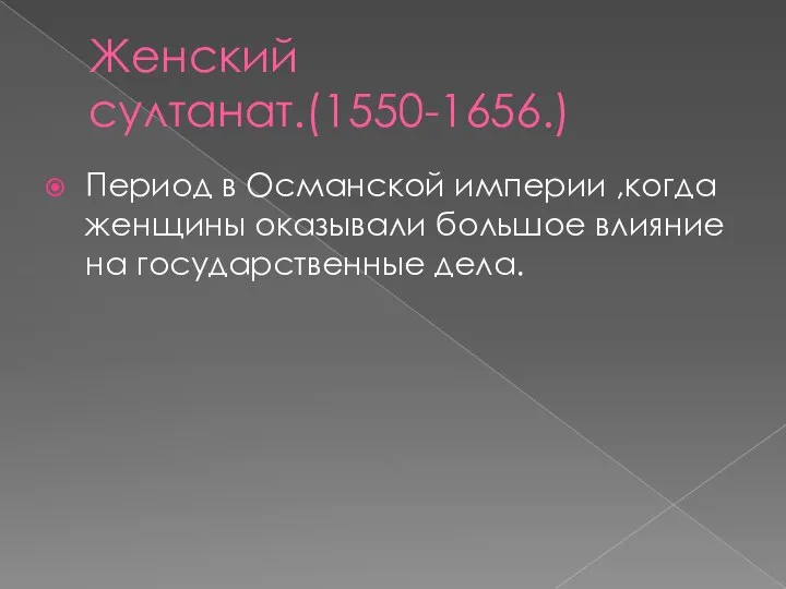 Женский султанат.(1550-1656.) Период в Османской империи ,когда женщины оказывали большое влияние на государственные дела.