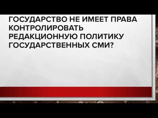 ГОСУДАРСТВО НЕ ИМЕЕТ ПРАВА КОНТРОЛИРОВАТЬ РЕДАКЦИОННУЮ ПОЛИТИКУ ГОСУДАРСТВЕННЫХ СМИ?