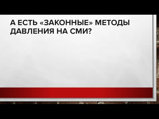 А ЕСТЬ «ЗАКОННЫЕ» МЕТОДЫ ДАВЛЕНИЯ НА СМИ?