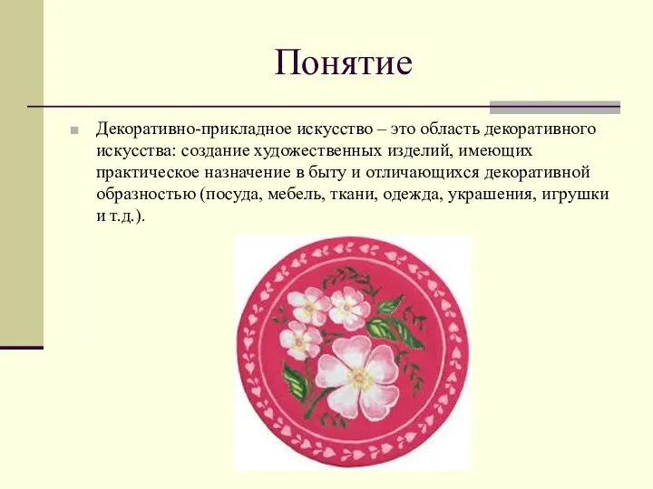 Понятие Декоративно-прикладное искусство – это область декоративного искусства: создание художественных изделий, имеющих