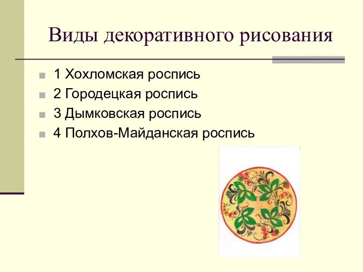 Виды декоративного рисования 1 Хохломская роспись 2 Городецкая роспись 3 Дымковская роспись 4 Полхов-Майданская роспись