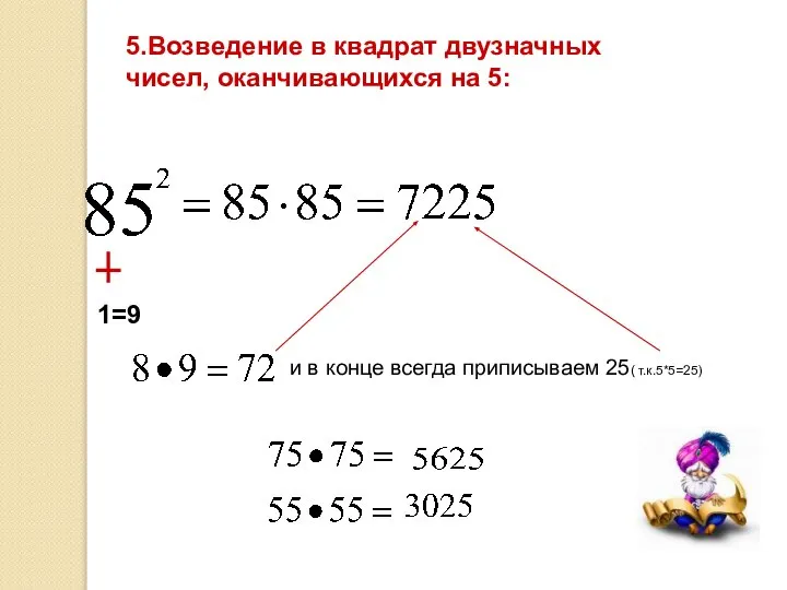 5.Возведение в квадрат двузначных чисел, оканчивающихся на 5: 1=9 и в конце всегда приписываем 25( т.к.5*5=25)