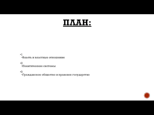 ПЛАН: 1 Власть и властные отношения 2 Политические системы 3 Гражданское общество и правовое государство