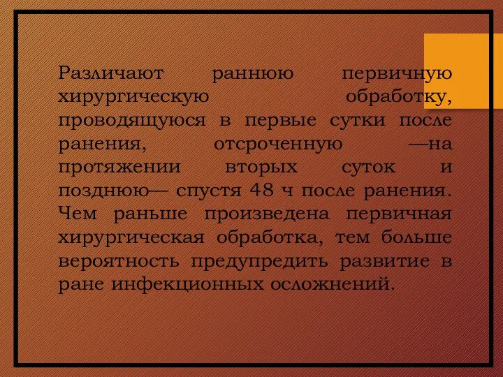 Различают раннюю первичную хирургическую обработку, проводящуюся в первые сутки после ранения, отсроченную