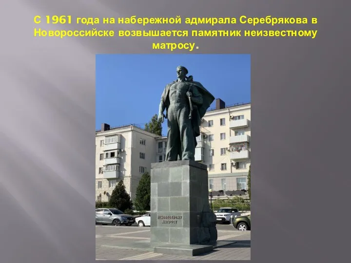 С 1961 года на набережной адмирала Серебрякова в Новороссийске возвышается памятник неизвестному матросу.