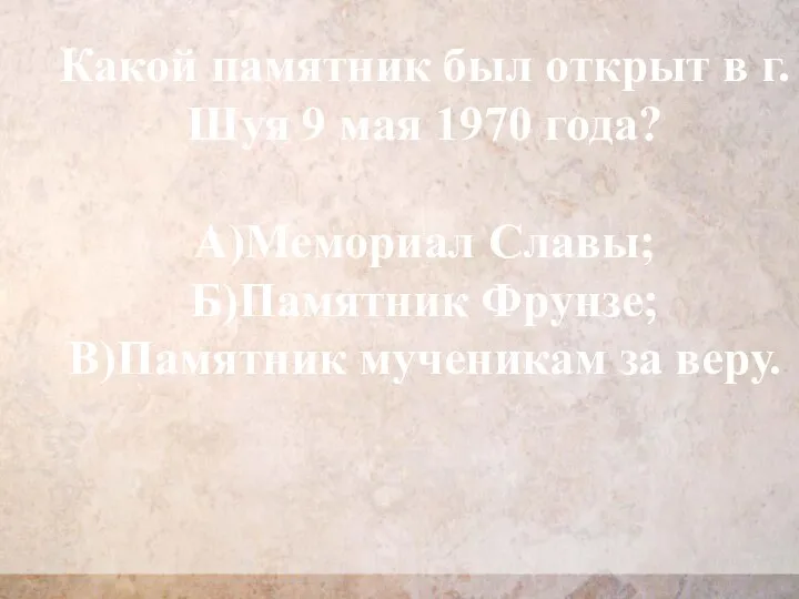 Какой памятник был открыт в г.Шуя 9 мая 1970 года? А)Мемориал Славы;