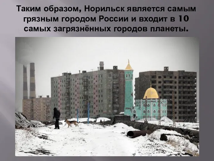 Таким образом, Норильск является самым грязным городом России и входит в 10 самых загрязнённых городов планеты.