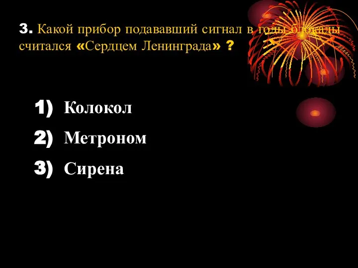 3. Какой прибор подававший сигнал в годы блокады считался «Сердцем Ленинграда» ? Колокол Метроном Сирена