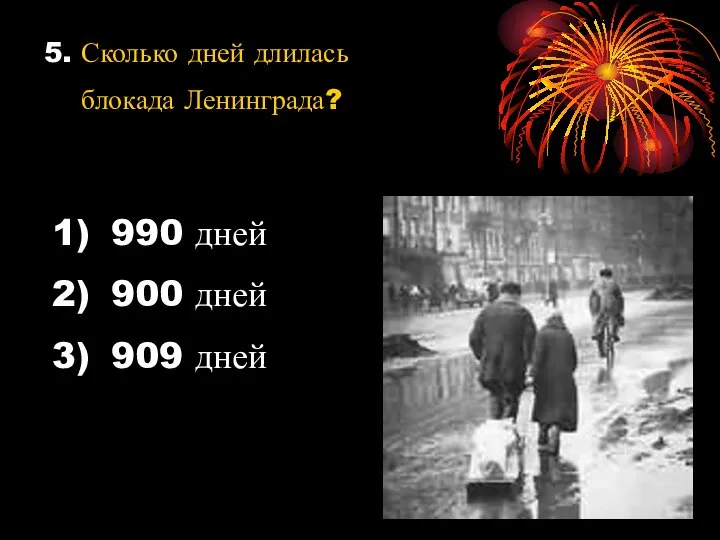 5. Сколько дней длилась блокада Ленинграда? 990 дней 900 дней 909 дней