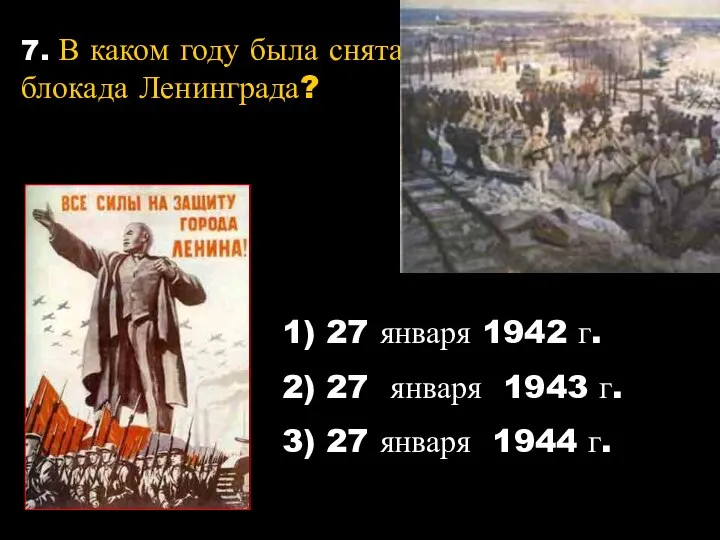 7. В каком году была снята блокада Ленинграда? 1) 27 января 1942