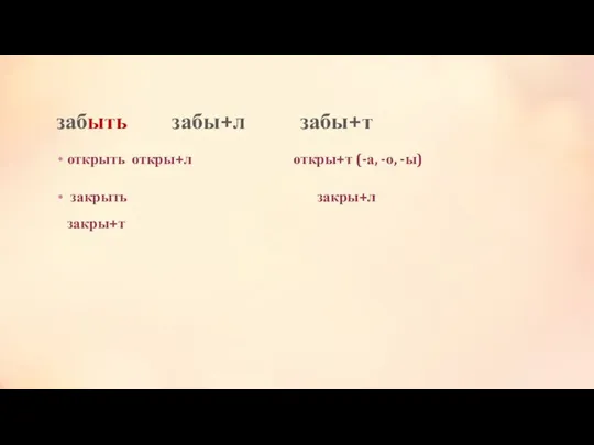 забыть забы+л забы+т открыть откры+л откры+т (-а, -о, -ы) закрыть закры+л закры+т