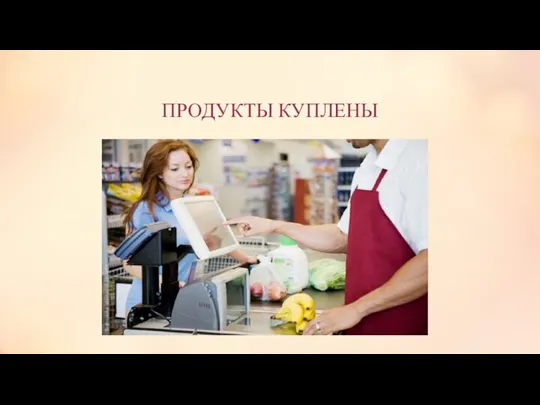 ПРОДУКТЫ КУПЛЕНЫ