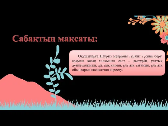 Сабақтың мақсаты: Оқушыларға Наурыз мейрамы туралы түсінік беру арқылы қазақ халқының салт