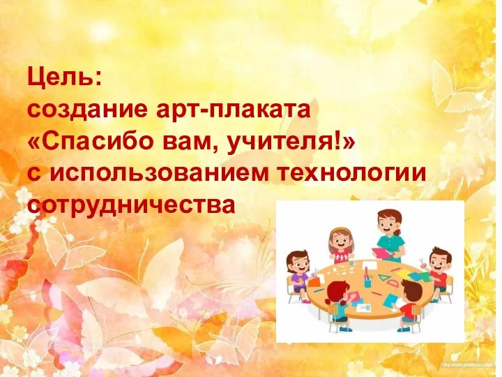 Цель: создание арт-плаката «Спасибо вам, учителя!» с использованием технологии сотрудничества