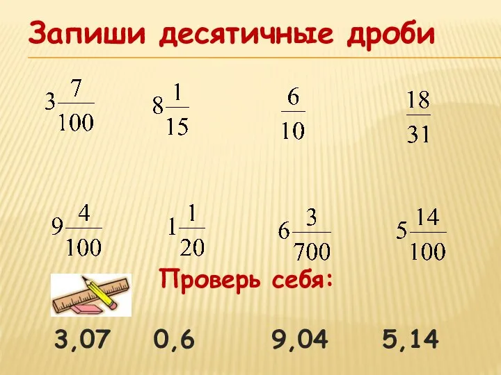 Запиши десятичные дроби Проверь себя: 3,07 0,6 9,04 5,14