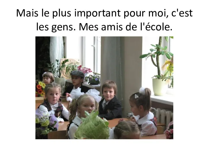 Mais le plus important pour moi, c'est les gens. Mes amis de l'école.