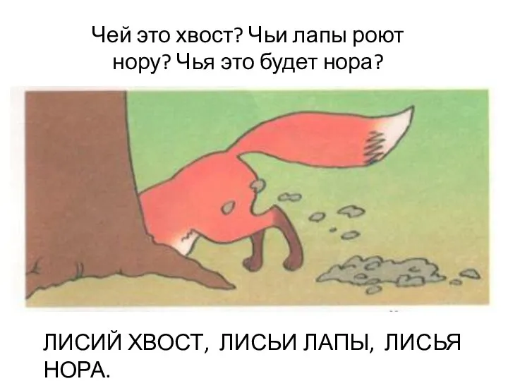 Чей это хвост? Чьи лапы роют нору? Чья это будет нора? ЛИСИЙ