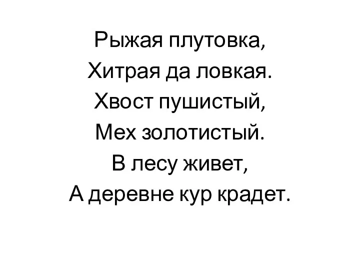 Рыжая плутовка, Хитрая да ловкая. Хвост пушистый, Мех золотистый. В лесу живет, А деревне кур крадет.