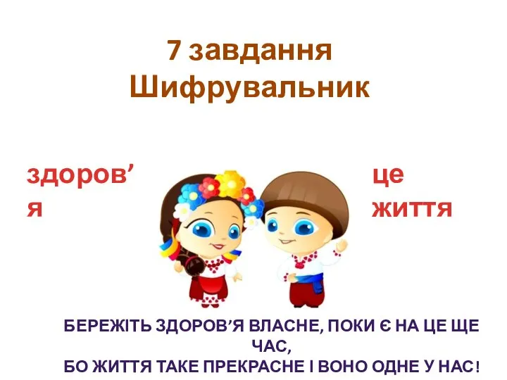 7 завдання Шифрувальник це життя здоров’я БЕРЕЖІТЬ ЗДОРОВ’Я ВЛАСНЕ, ПОКИ Є НА