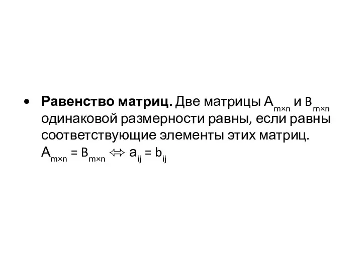 Равенство матриц. Две матрицы Аm×n и Bm×n одинаковой размерности равны, если равны