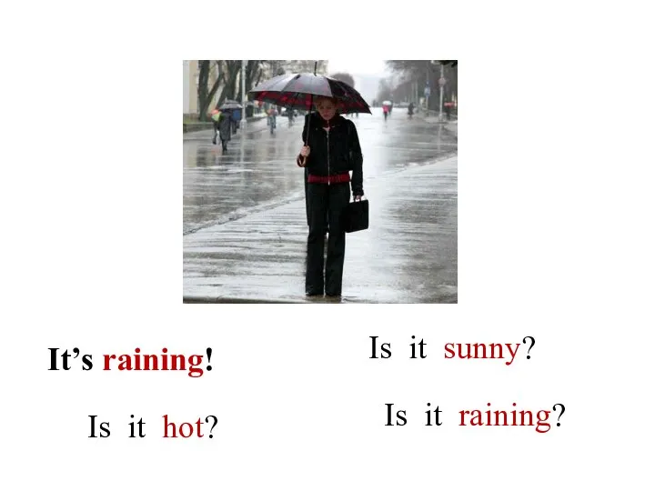 Is it sunny? It’s raining! Is it hot? Is it raining?