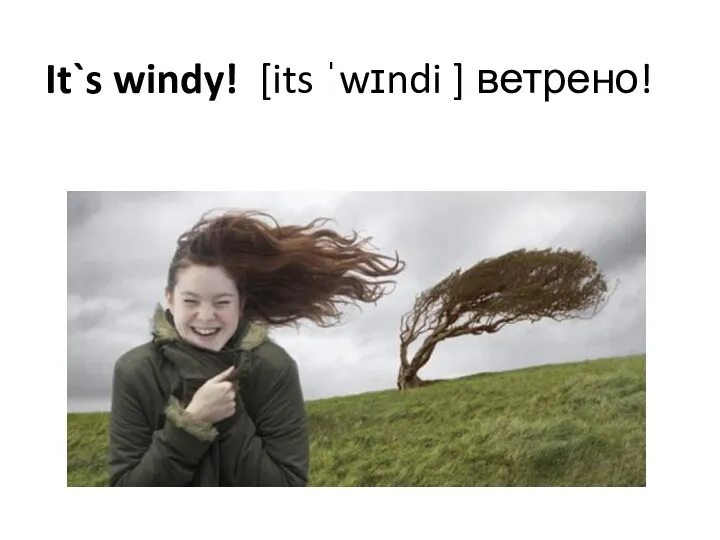 It`s windy! [its ˈwɪndi ] ветрено!
