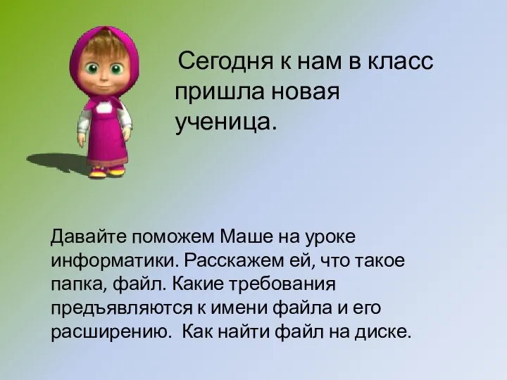 Давайте поможем Маше на уроке информатики. Расскажем ей, что такое папка, файл.