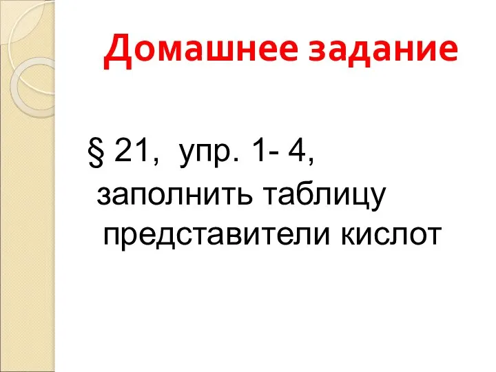 Домашнее задание § 21, упр. 1- 4, заполнить таблицу представители кислот